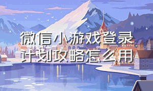 微信小游戏登录计划攻略怎么用