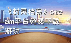 《封灵档案》steam平台免费下载游玩