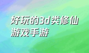 好玩的3d类修仙游戏手游