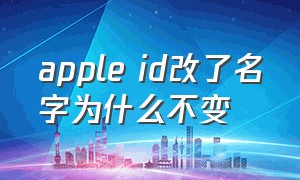 apple id改了名字为什么不变