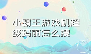 小霸王游戏机超级玛丽怎么搜