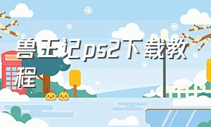 兽王记ps2下载教程