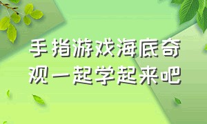 手指游戏海底奇观一起学起来吧