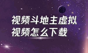 视频斗地主虚拟视频怎么下载