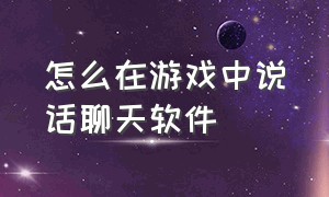 怎么在游戏中说话聊天软件