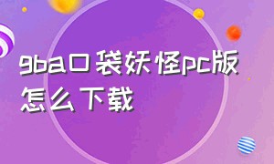 gba口袋妖怪pc版怎么下载