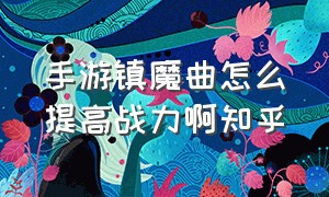 手游镇魔曲怎么提高战力啊知乎