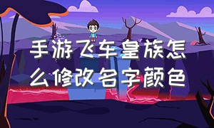 手游飞车皇族怎么修改名字颜色