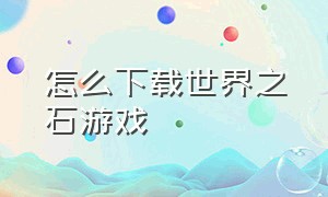 怎么下载世界之石游戏