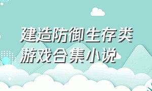 建造防御生存类游戏合集小说