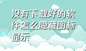 没有下载好的软件怎么隐藏图标显示