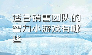 适合销售团队的智力小游戏有哪些