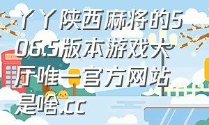 丫丫陕西麻将的506.5版本游戏大厅唯一官方网站是啥.cc