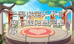 三国谋定天下官网下载免费完整版