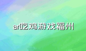 ar吃鸡游戏福州