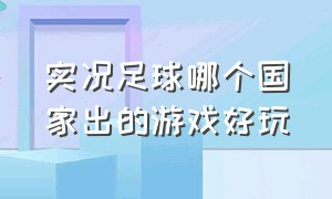 实况足球哪个国家出的游戏好玩