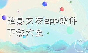 单身交友app软件下载大全