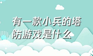 有一款小兵的塔防游戏是什么