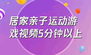 居家亲子运动游戏视频5分钟以上