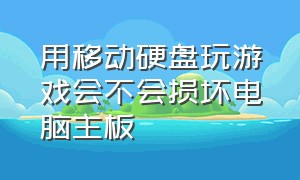 用移动硬盘玩游戏会不会损坏电脑主板