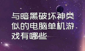 与暗黑破坏神类似的电脑单机游戏有哪些