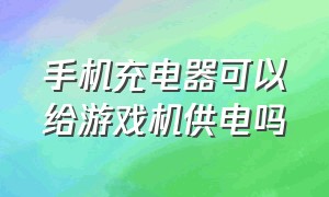 手机充电器可以给游戏机供电吗