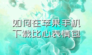 如何在苹果手机下载比心表情包