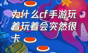 为什么cf手游玩着玩着会突然很卡