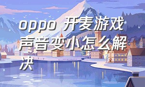 oppo 开麦游戏声音变小怎么解决