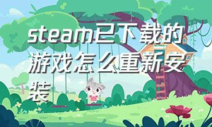 steam已下载的游戏怎么重新安装