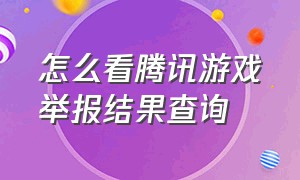 怎么看腾讯游戏举报结果查询