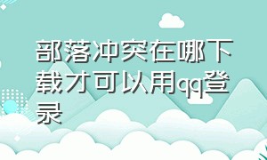 部落冲突在哪下载才可以用qq登录