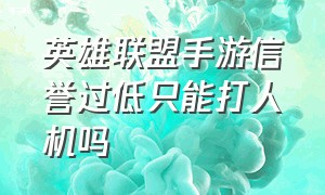 英雄联盟手游信誉过低只能打人机吗