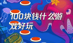 100块钱什么游戏好玩