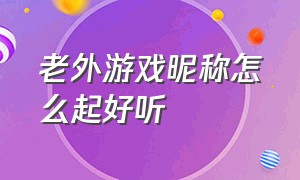 老外游戏昵称怎么起好听