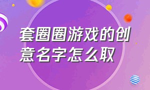 套圈圈游戏的创意名字怎么取