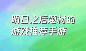 明日之后题材的游戏推荐手游