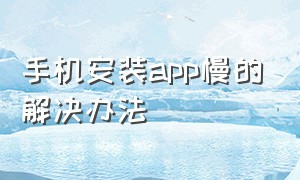 手机安装app慢的解决办法