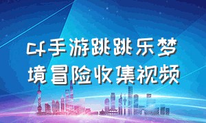 cf手游跳跳乐梦境冒险收集视频