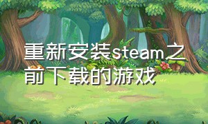 重新安装steam之前下载的游戏