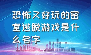 恐怖又好玩的密室逃脱游戏是什么名字