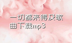 一切都来得及歌曲下载mp3