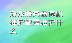 游戏服务器停机维护都是维护什么