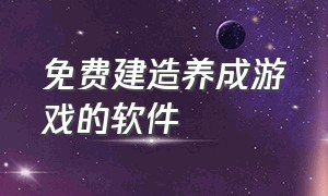 免费建造养成游戏的软件