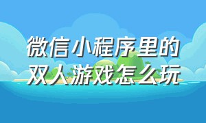 微信小程序里的双人游戏怎么玩