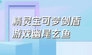 精灵宝可梦剑盾游戏幽尾玄鱼