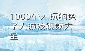 1000个人玩的兔子人游戏视频大全