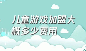 儿童游戏加盟大概多少费用