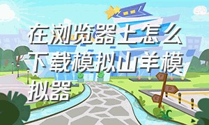 在浏览器上怎么下载模拟山羊模拟器