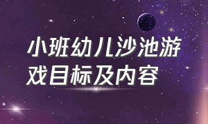 小班幼儿沙池游戏目标及内容